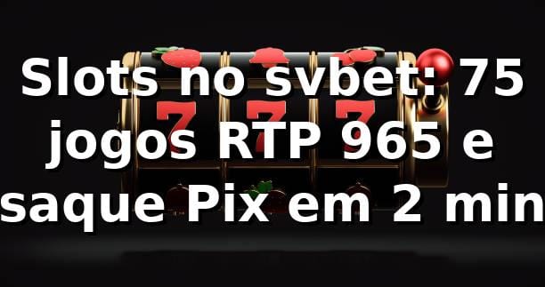 Slots no svbet: +75 jogos, RTP 96,5% e saque Pix em 2 min 📊 1 Slots no svbet: +75 jogos, RTP 96,5% e saque Pix em 2 min 📊