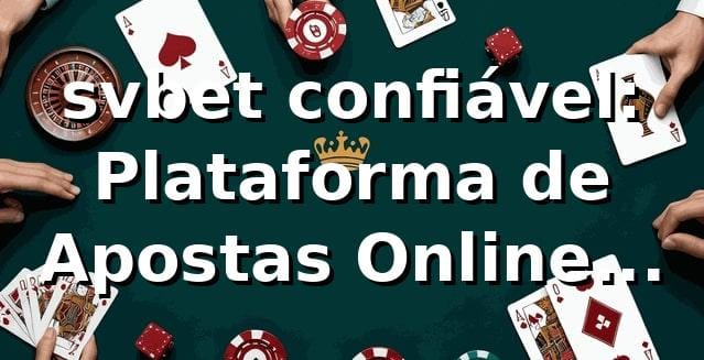 svbet confiável: Plataforma de Apostas Online Segura 1 svbet confiável: Plataforma de Apostas Online Segura